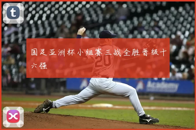 国足亚洲杯小组赛三战全胜晋级十六强