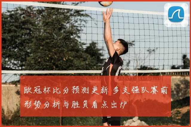 欧冠杯比分预测更新 多支强队赛前形势分析与胜负看点出炉
