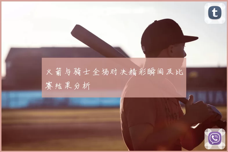 火箭与骑士全场对决精彩瞬间及比赛结果分析