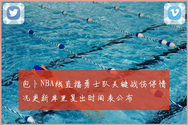 包卜NBA线直播勇士队关键战伤停情况更新库里复出时间表公布