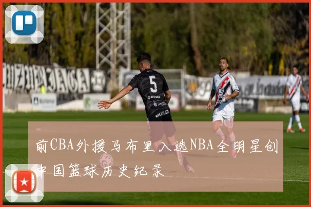 前CBA外援马布里入选NBA全明星创中国篮球历史纪录