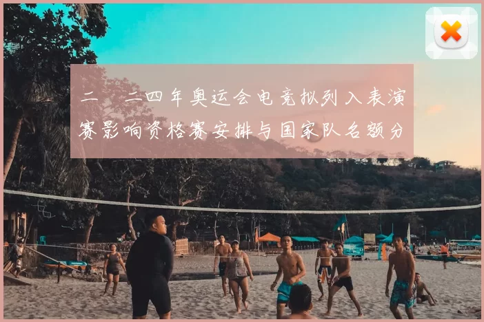 二〇二四年奥运会电竞拟列入表演赛影响资格赛安排与国家队名额分配