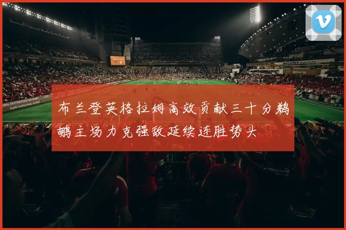 布兰登英格拉姆高效贡献三十分鹈鹕主场力克强敌延续连胜势头