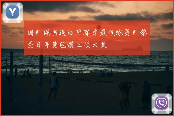 姆巴佩当选法甲赛季最佳球员巴黎圣日耳曼包揽三项大奖