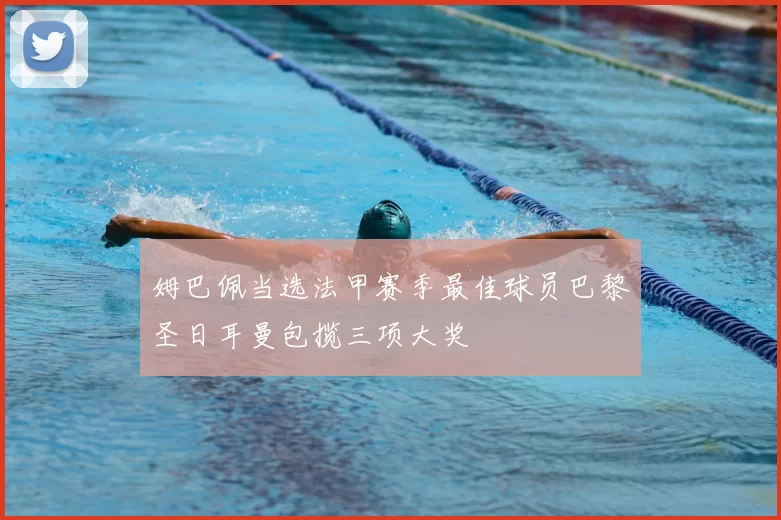 姆巴佩当选法甲赛季最佳球员巴黎圣日耳曼包揽三项大奖
