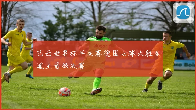 巴西世界杯半决赛德国七球大胜东道主晋级决赛