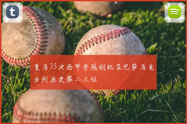 皇马35次西甲夺冠创纪录巴萨马竞分列历史第二三位