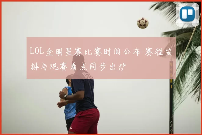 LOL全明星赛比赛时间公布 赛程安排与观赛看点同步出炉