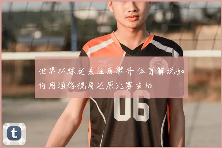 世界杯球迷关注度攀升 体育解说如何用通俗视角还原比赛玄机