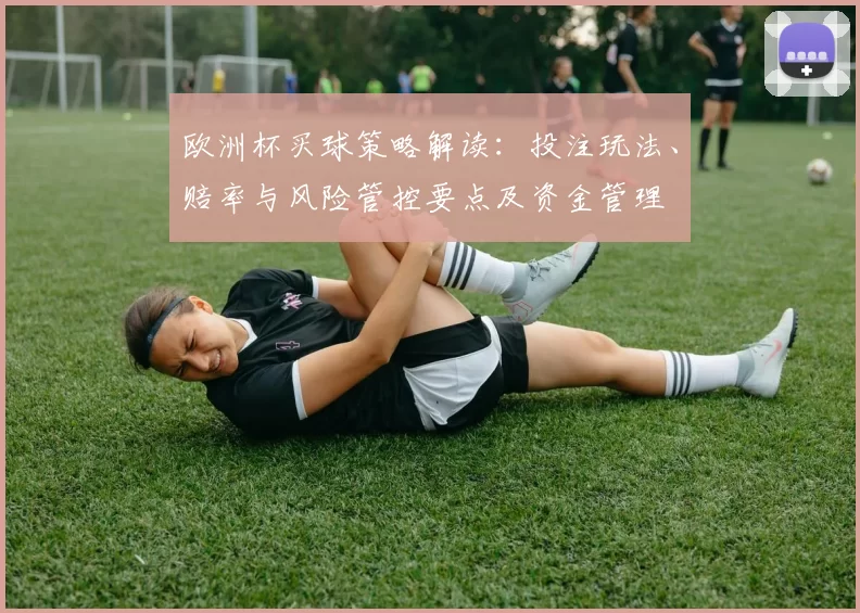 欧洲杯买球策略解读：投注玩法、赔率与风险管控要点及资金管理