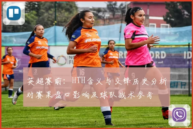 英超赛前：HTH含义与交锋历史分析对赛果盘口影响及球队战术参考