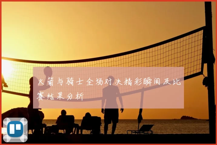 火箭与骑士全场对决精彩瞬间及比赛结果分析