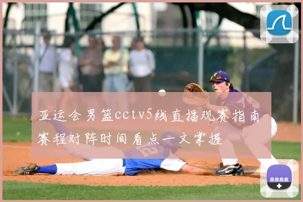 亚运会男篮cctv5线直播观赛指南 赛程对阵时间看点一文掌握