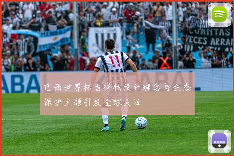 巴西世界杯吉祥物设计理念与生态保护主题引发全球关注