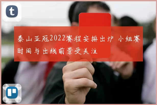 泰山亚冠2022赛程安排出炉 小组赛时间与出线前景受关注