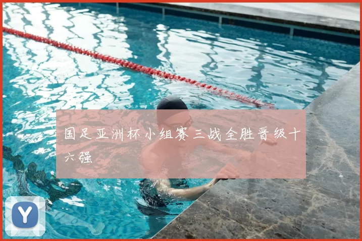 国足亚洲杯小组赛三战全胜晋级十六强