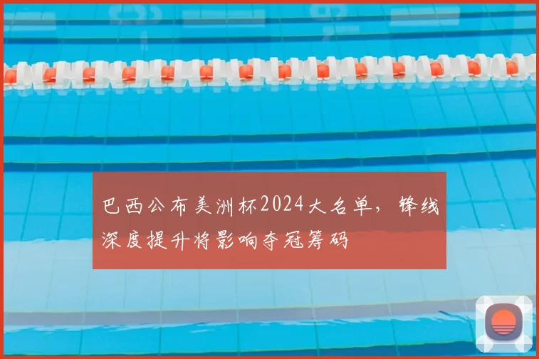 巴西公布美洲杯2024大名单,锋线深度提升将影响夺冠筹码