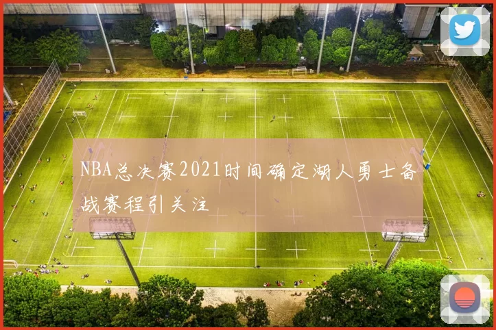NBA总决赛2021时间确定湖人勇士备战赛程引关注