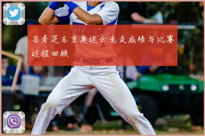吕秀芝东京奥运会竞走成绩与比赛过程回顾