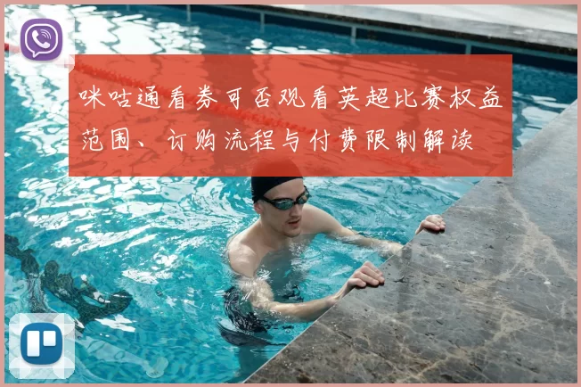 咪咕通看券可否观看英超比赛权益范围、订购流程与付费限制解读