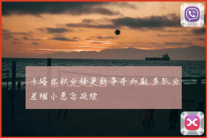 卡塔尔积分榜更新争夺加剧 多队分差缩小悬念延续