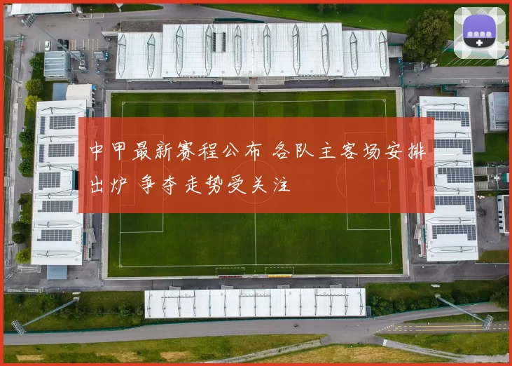 中甲最新赛程公布 各队主客场安排出炉 争夺走势受关注