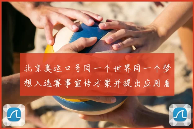 北京奥运口号同一个世界同一个梦想入选赛事宣传方案并提出应用看点