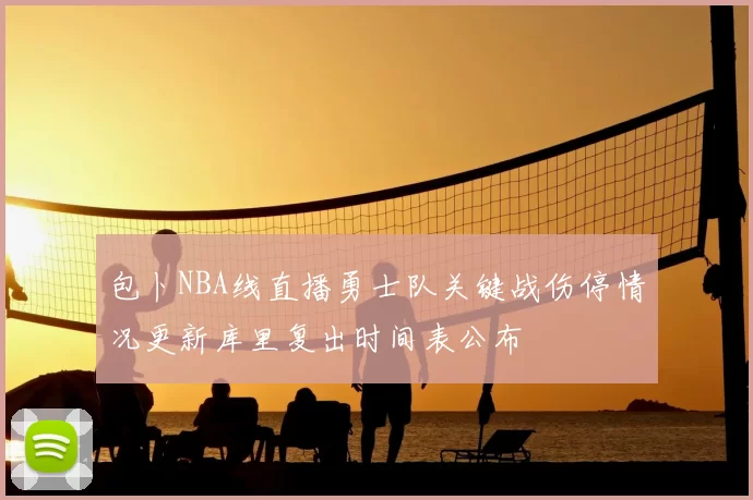 包卜NBA线直播勇士队关键战伤停情况更新库里复出时间表公布