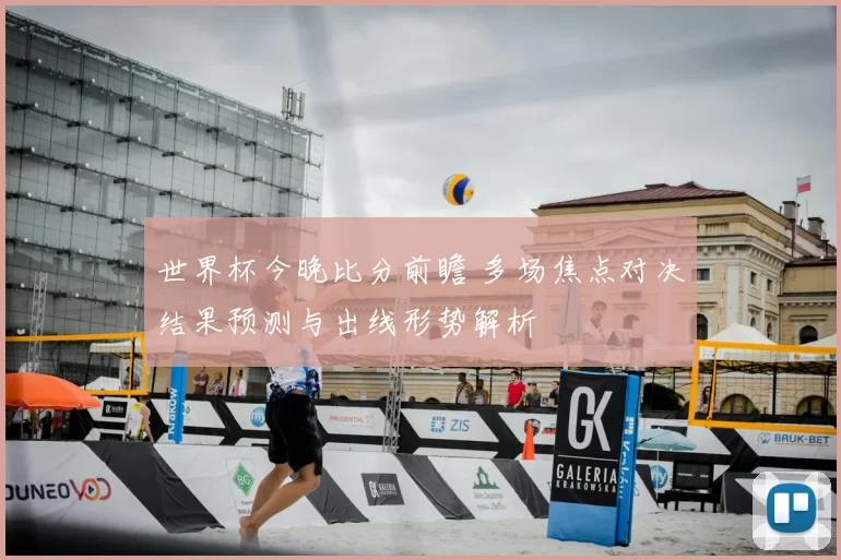 世界杯今晚比分前瞻 多场焦点对决结果预测与出线形势解析