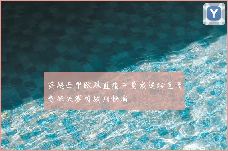 英超西甲欧冠直播中曼城逆转皇马晋级决赛将战利物浦
