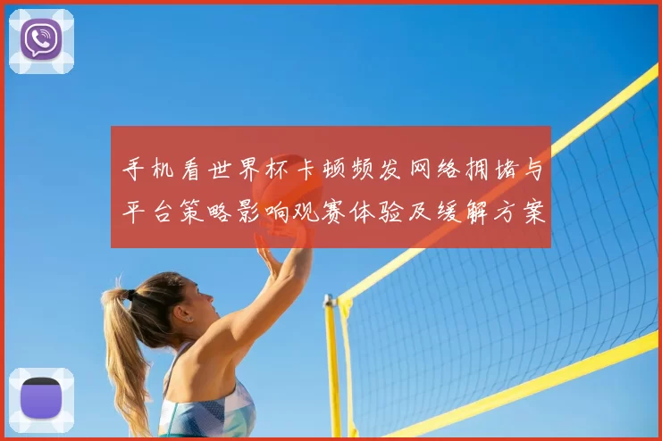 手机看世界杯卡顿频发网络拥堵与平台策略影响观赛体验及缓解方案
