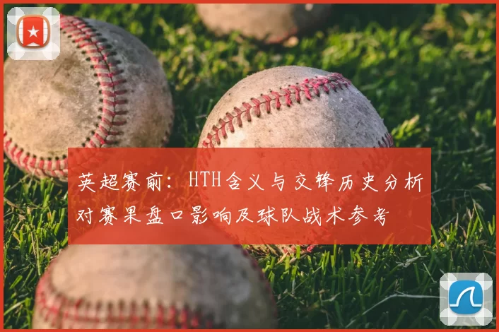 英超赛前：HTH含义与交锋历史分析对赛果盘口影响及球队战术参考