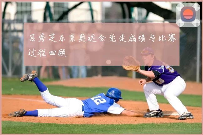 吕秀芝东京奥运会竞走成绩与比赛过程回顾