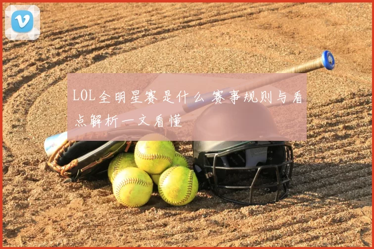 LOL全明星赛是什么 赛事规则与看点解析一文看懂