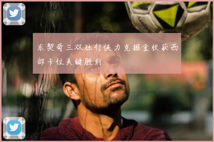 东契奇三双独行侠力克掘金收获西部卡位关键胜利