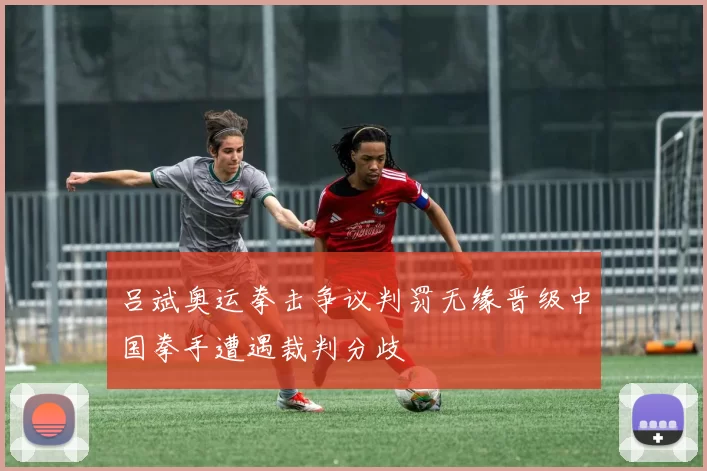 吕斌奥运拳击争议判罚无缘晋级中国拳手遭遇裁判分歧