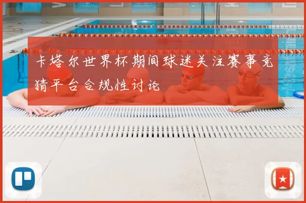 卡塔尔世界杯期间球迷关注赛事竞猜平台合规性讨论