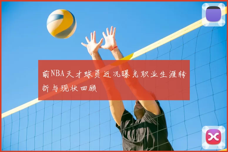 前NBA天才球员近况曝光职业生涯转折与现状回顾